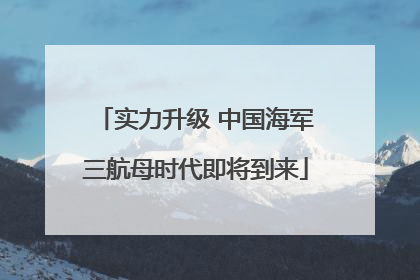 实力升级 中国海军三航母时代即将到来