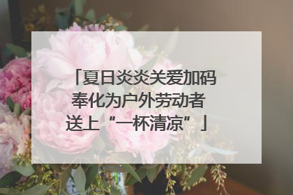 夏日炎炎关爱加码 奉化为户外劳动者送上“一杯清凉”