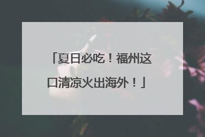 夏日必吃！福州这口清凉火出海外！