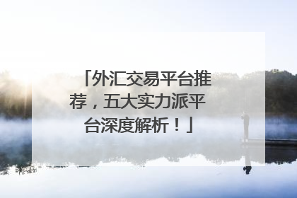 外汇交易平台推荐，五大实力派平台深度解析！