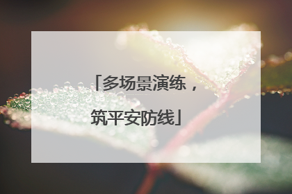 多场景演练，筑平安防线