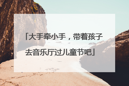 大手牵小手，带着孩子去音乐厅过儿童节吧