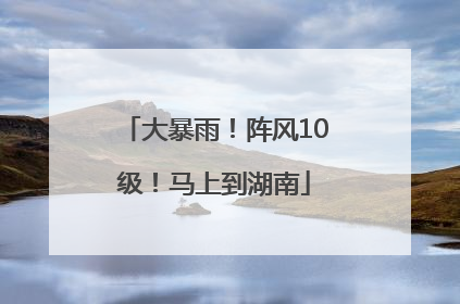 大暴雨！阵风10级！马上到湖南