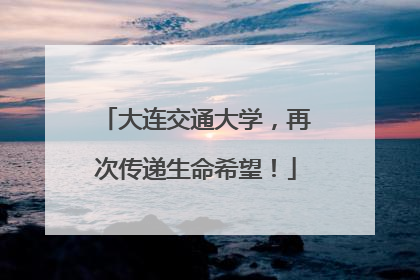 大连交通大学，再次传递生命希望！