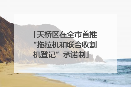 天桥区在全市首推“拖拉机和联合收割机登记”承诺制