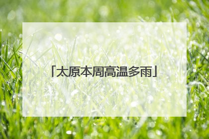 太原本周高温多雨