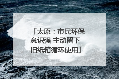 太原：市民环保意识强 主动留下旧纸箱循环使用