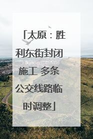 太原：胜利东街封闭施工 多条公交线路临时调整