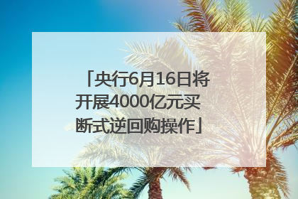 央行6月16日将开展4000亿元买断式逆回购操作