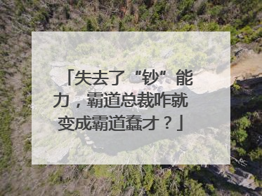 失去了“钞”能力，霸道总裁咋就变成霸道蠢才？