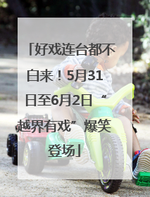 好戏连台都不白来！5月31日至6月2日“越界有戏”爆笑登场
