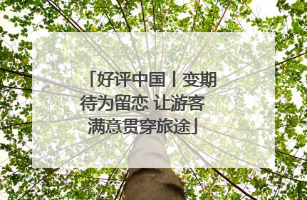 好评中国丨变期待为留恋 让游客满意贯穿旅途