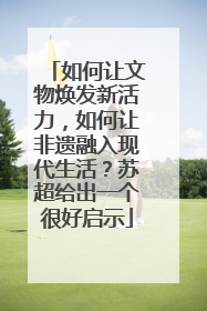 如何让文物焕发新活力，如何让非遗融入现代生活？苏超给出一个很好启示