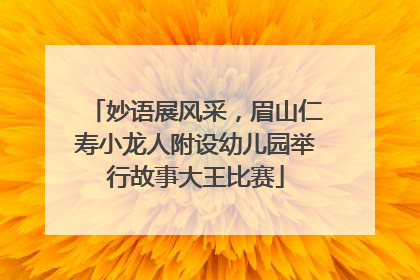 妙语展风采，眉山仁寿小龙人附设幼儿园举行故事大王比赛