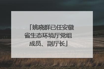 姚晓群已任安徽省生态环境厅党组成员、副厅长