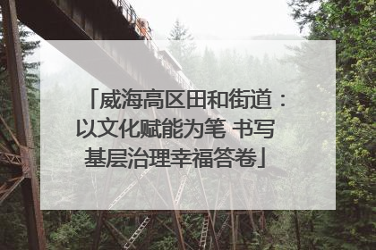 威海高区田和街道：以文化赋能为笔 书写基层治理幸福答卷