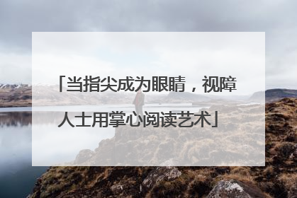 当指尖成为眼睛，视障人士用掌心阅读艺术