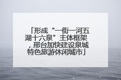形成“一街一河五湖十六泉”主体框架，邢台加快建设泉城特色旅游休闲城市