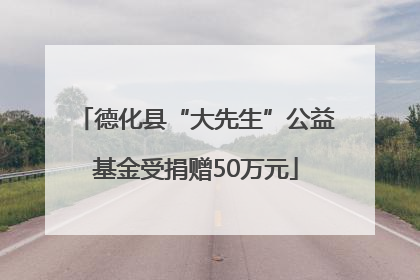 德化县“大先生”公益基金受捐赠50万元