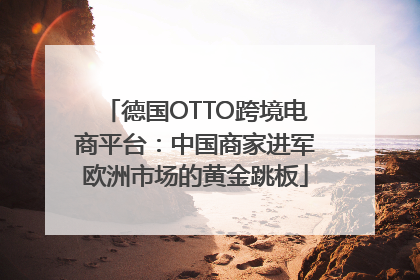 德国OTTO跨境电商平台：中国商家进军欧洲市场的黄金跳板