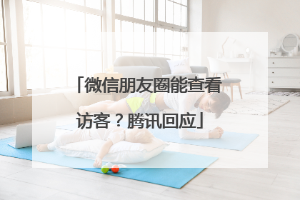微信朋友圈能查看访客？腾讯回应