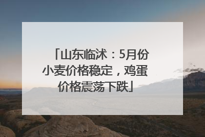 山东临沭：5月份小麦价格稳定，鸡蛋价格震荡下跌