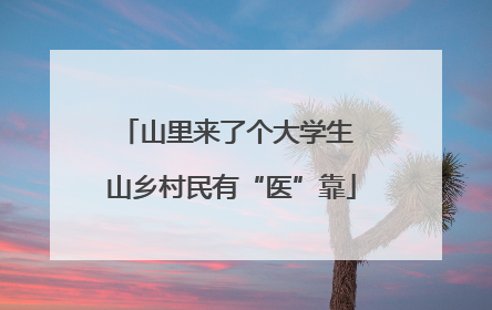 山里来了个大学生 山乡村民有“医”靠