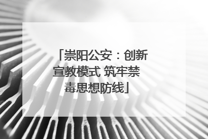 崇阳公安：创新宣教模式 筑牢禁毒思想防线