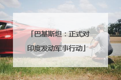 巴基斯坦：正式对印度发动军事行动