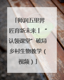 师润五里界 匠育新未来丨“认领课堂”破局乡村生物教学（视频）
