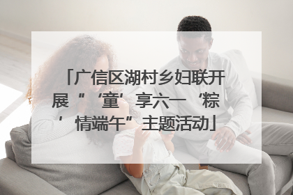 广信区湖村乡妇联开展“‘童’享六一‘粽’情端午”主题活动