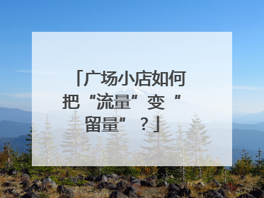 广场小店如何把“流量”变“留量”？