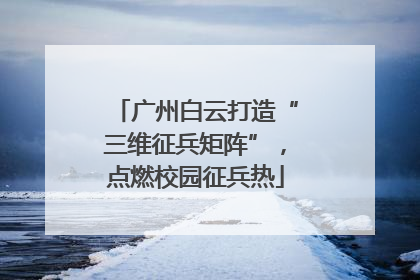 广州白云打造“三维征兵矩阵”，点燃校园征兵热