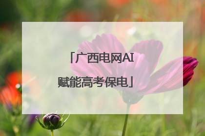 广西电网AI赋能高考保电