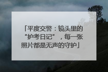 平度交警：镜头里的“护考日记”，每一张照片都是无声的守护