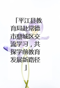 平江县教育局赴常德市鼎城区交流学习，共探学前教育发展新路径