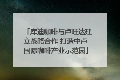 库迪咖啡与卢旺达建立战略合作 打造中卢国际咖啡产业示范园