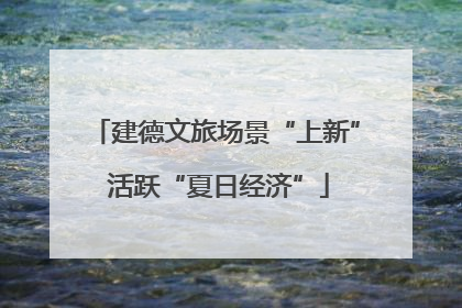 建德文旅场景“上新” 活跃“夏日经济”