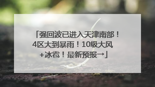 强回波已进入天津南部！4区大到暴雨！10级大风+冰雹！最新预报→