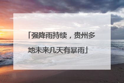 强降雨持续，贵州多地未来几天有暴雨