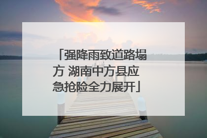 强降雨致道路塌方 湖南中方县应急抢险全力展开