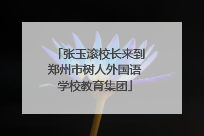 张玉滚校长来到郑州市树人外国语学校教育集团