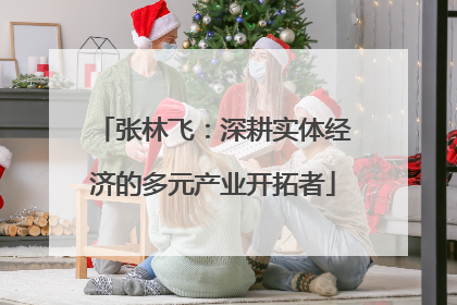 张林飞：深耕实体经济的多元产业开拓者