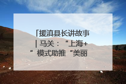 援滇县长讲故事｜马关：“上海+”模式助推“美丽产业”幸福绽放