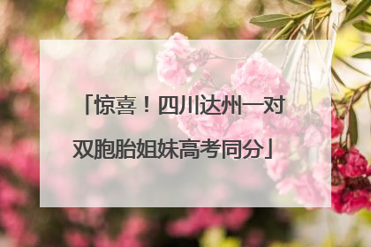 惊喜！四川达州一对双胞胎姐妹高考同分