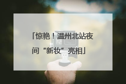 惊艳！温州北站夜间“新妆”亮相