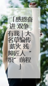 感恩奋进 双争有我｜大名草编传薪火 残障匠人“织”前程