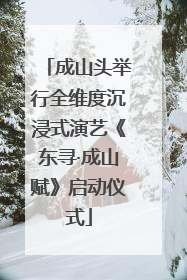 成山头举行全维度沉浸式演艺《东寻·成山赋》启动仪式