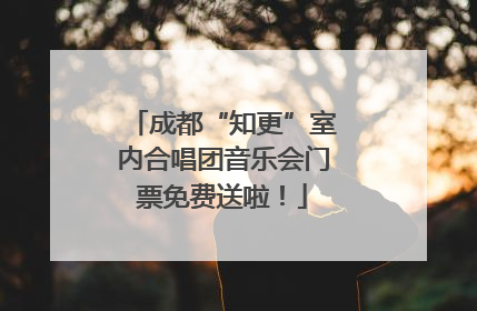 成都“知更”室内合唱团音乐会门票免费送啦！