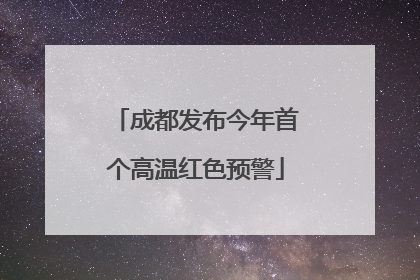 成都发布今年首个高温红色预警